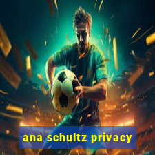 ana schultz privacy